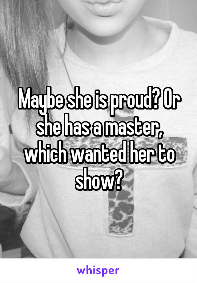 Maybe she is proud? Or she has a master, which wanted her to show?