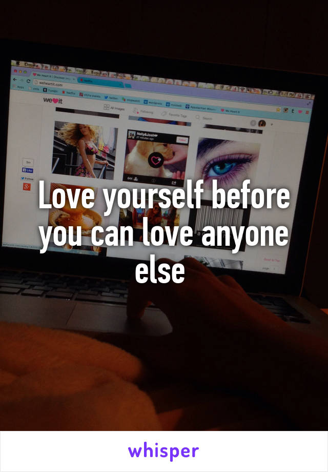 Love yourself before you can love anyone else 