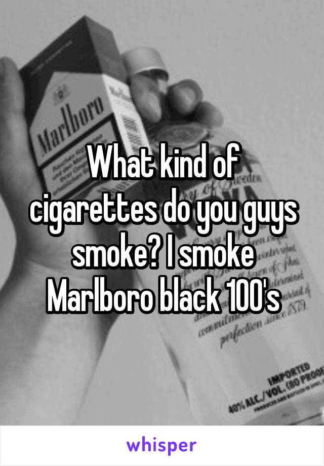 What kind of cigarettes do you guys smoke? I smoke Marlboro black 100's