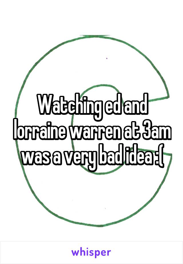 Watching ed and lorraine warren at 3am was a very bad idea :(