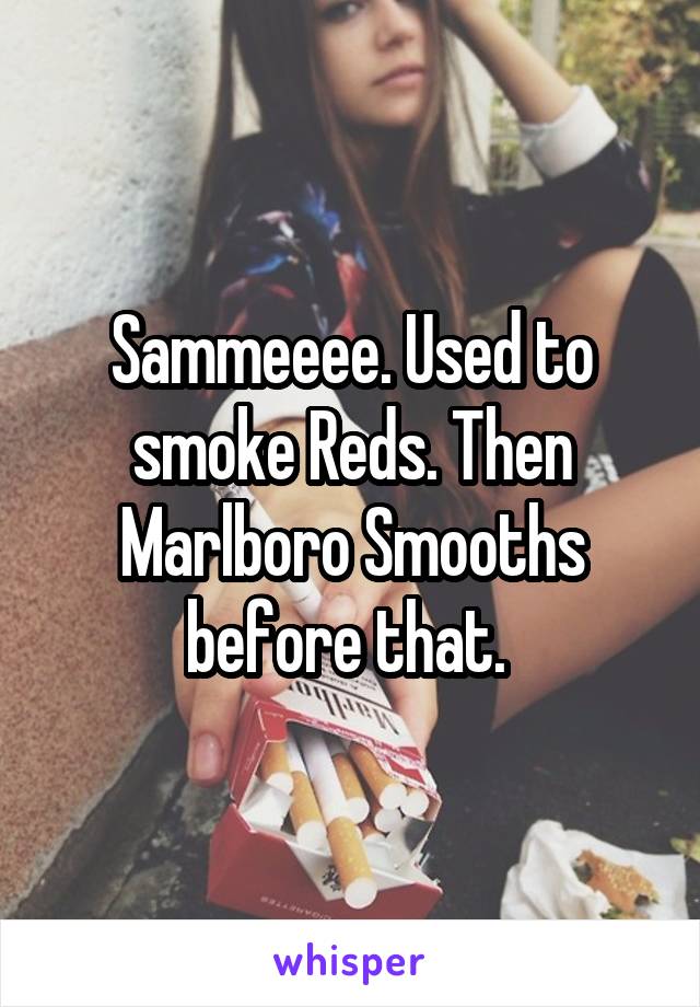 Sammeeee. Used to smoke Reds. Then Marlboro Smooths before that. 