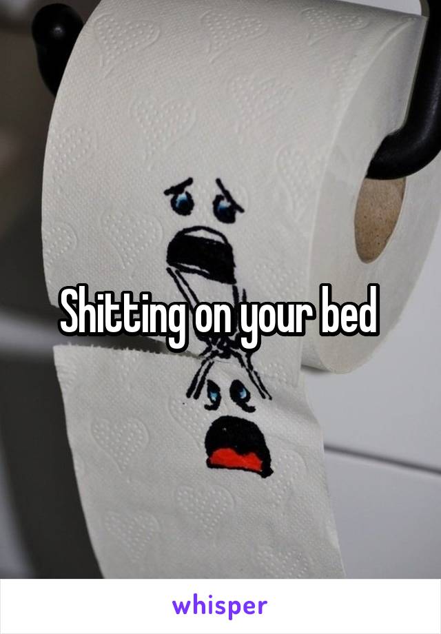 Shitting on your bed 