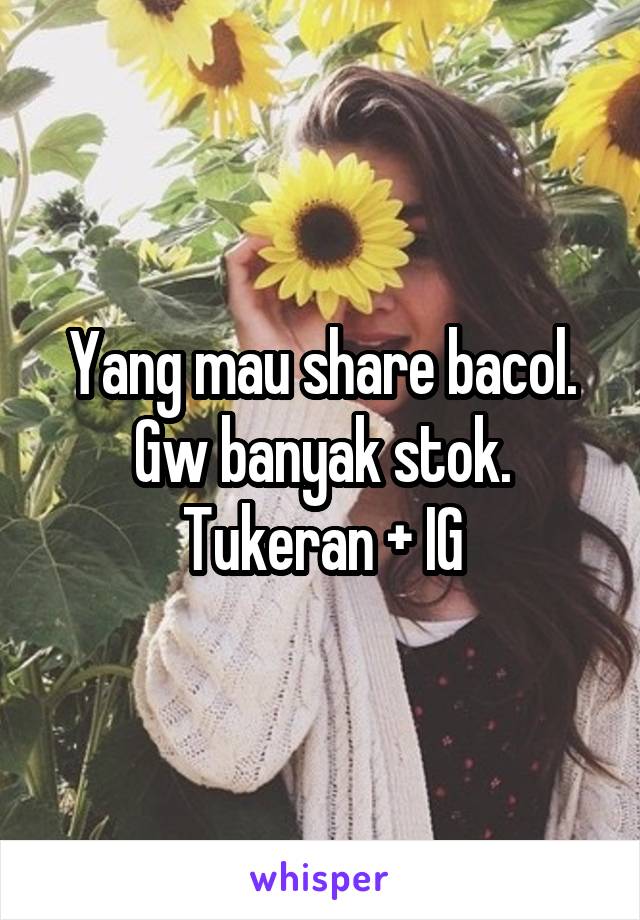 Yang mau share bacol. Gw banyak stok. Tukeran + IG