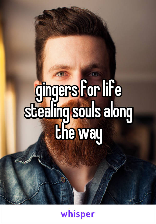 gingers for life
stealing souls along the way