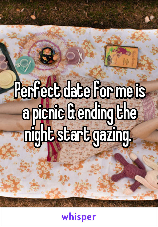 Perfect date for me is a picnic & ending the night start gazing. 