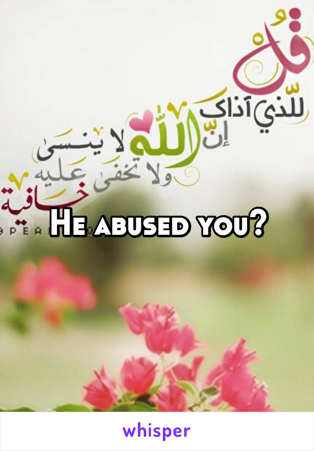 He abused you?