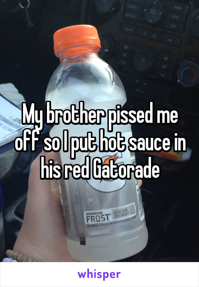 My brother pissed me off so I put hot sauce in his red Gatorade