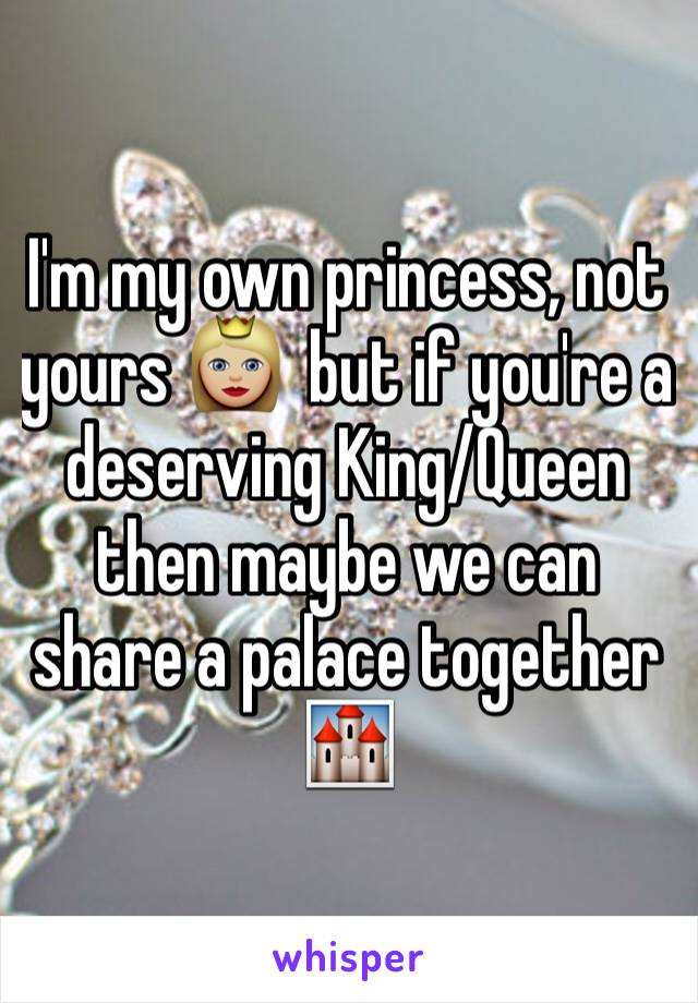 I'm my own princess, not yours 👸🏼  but if you're a deserving King/Queen then maybe we can share a palace together 🏰