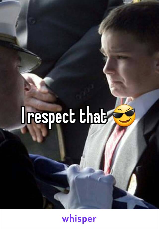 I respect that 😎