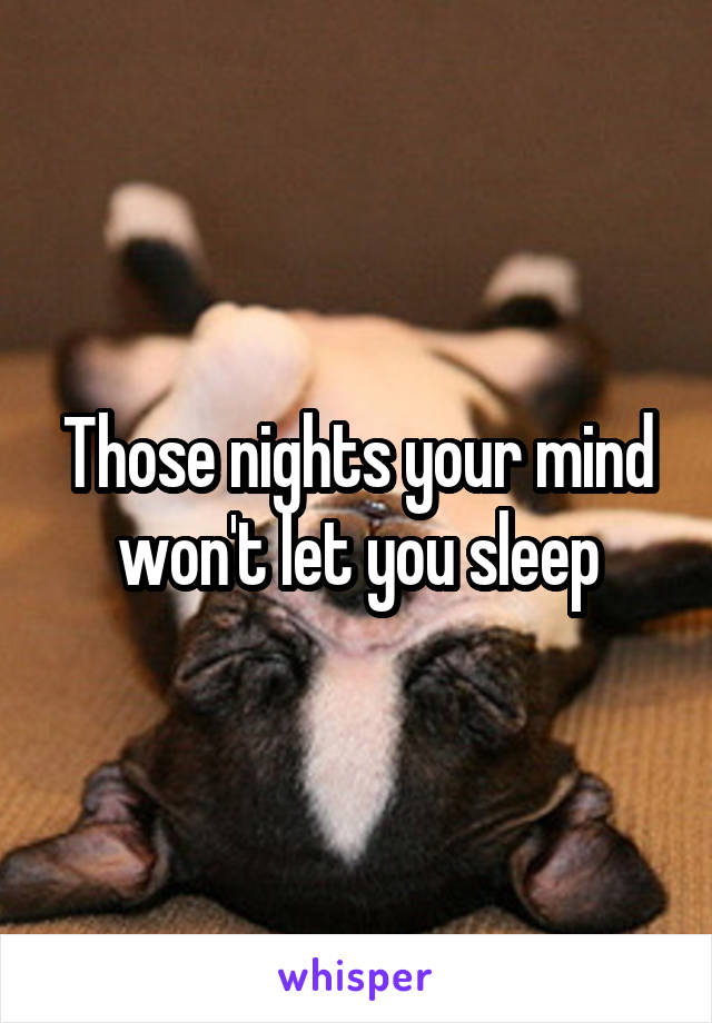 Those nights your mind won't let you sleep