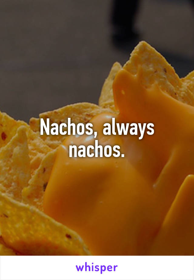 Nachos, always nachos.