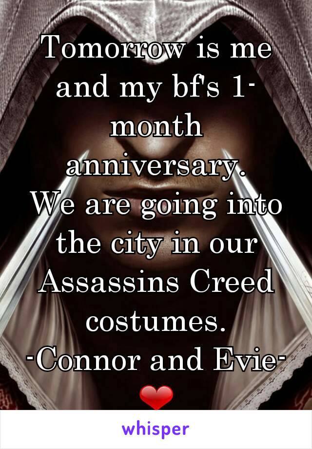 Tomorrow is me and my bf's 1-month anniversary.
We are going into the city in our Assassins Creed costumes.
-Connor and Evie-
❤