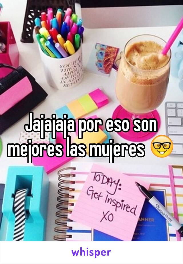 Jajajaja por eso son mejores las mujeres 🤓