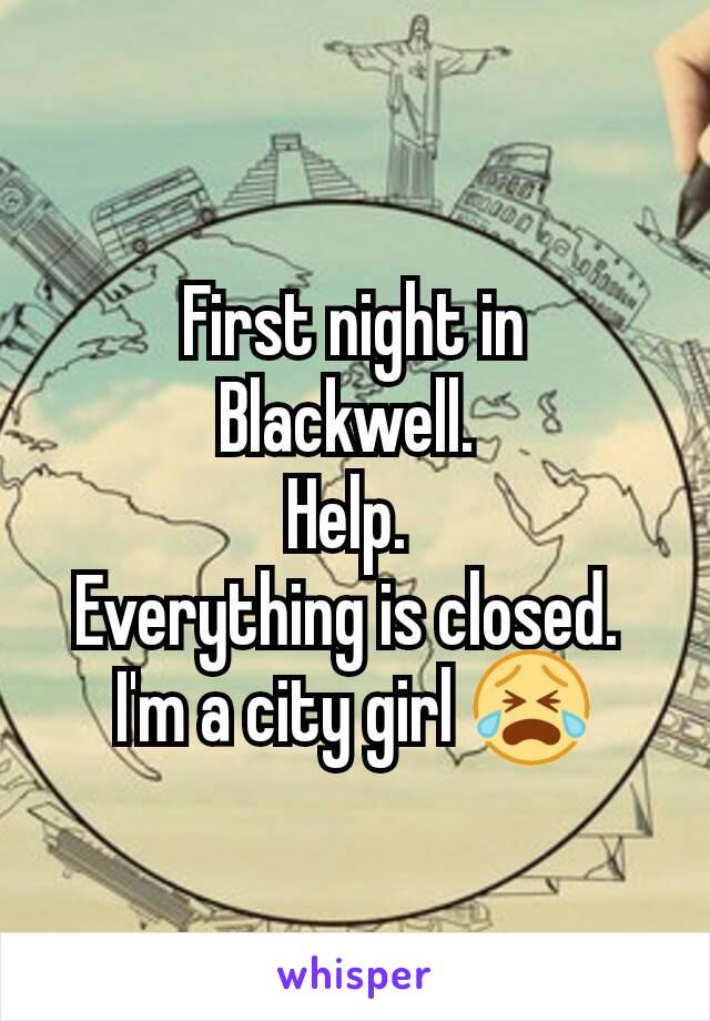 First night in Blackwell. 
Help. 
Everything is closed. 
I'm a city girl 😭