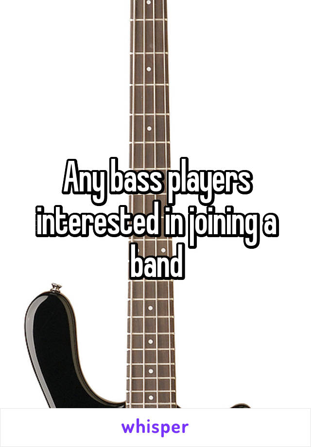 Any bass players interested in joining a band