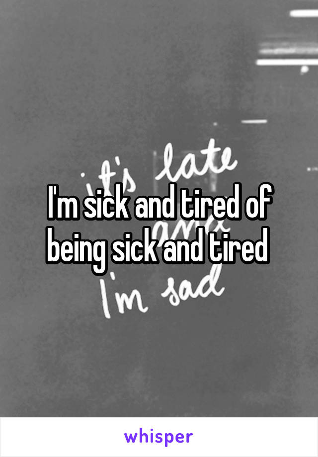 I'm sick and tired of being sick and tired 