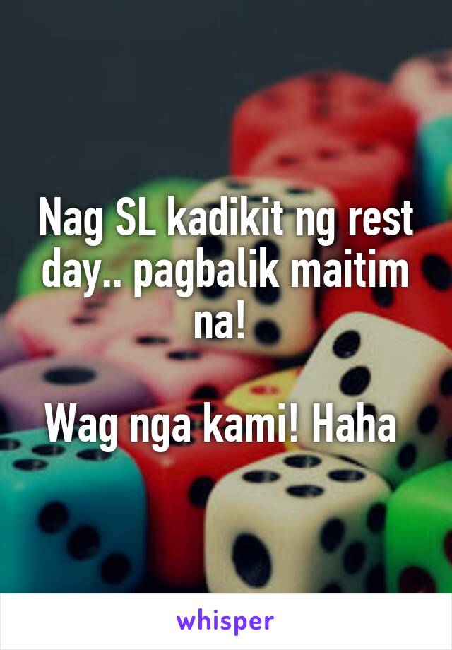 Nag SL kadikit ng rest day.. pagbalik maitim na! 

Wag nga kami! Haha 