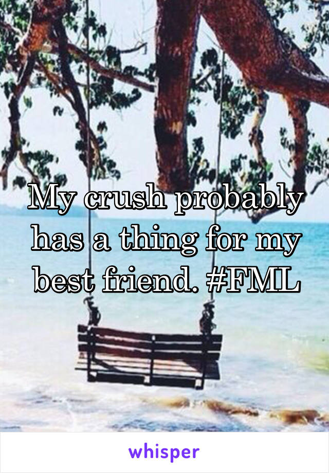 My crush probably has a thing for my best friend. #FML