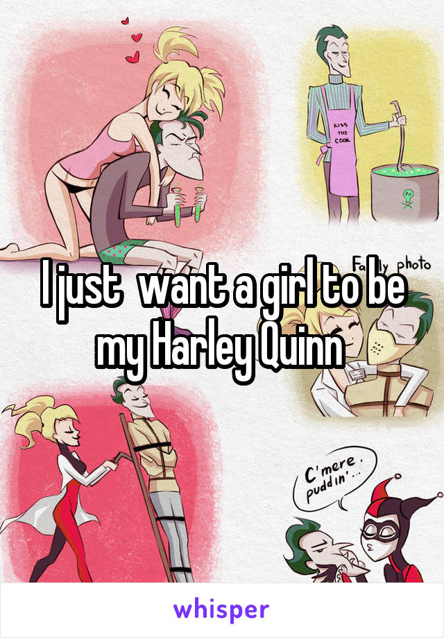 I just  want a girl to be my Harley Quinn 