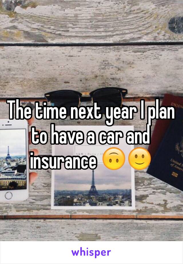 The time next year I plan to have a car and insurance 🙃🙂