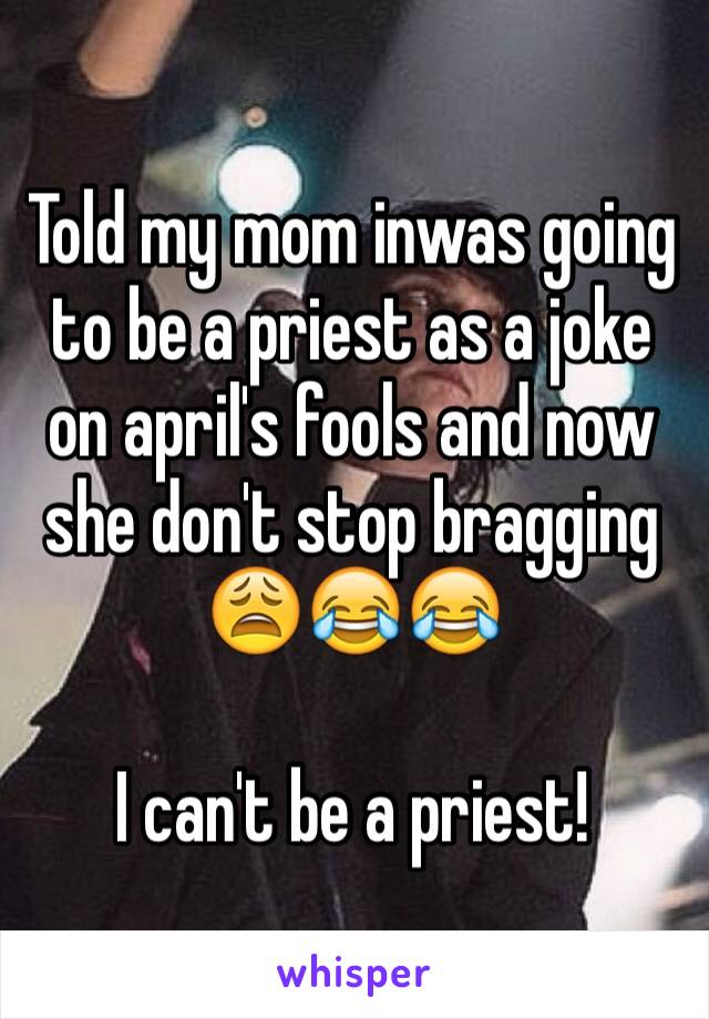 Told my mom inwas going to be a priest as a joke on april's fools and now she don't stop bragging 😩😂😂

I can't be a priest! 