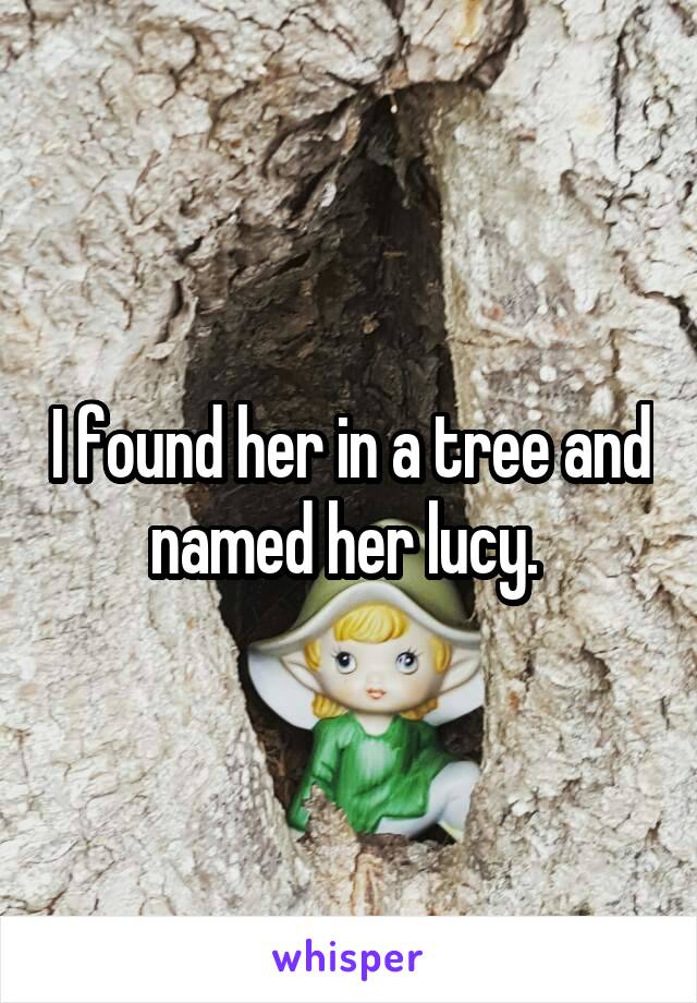 I found her in a tree and named her lucy. 