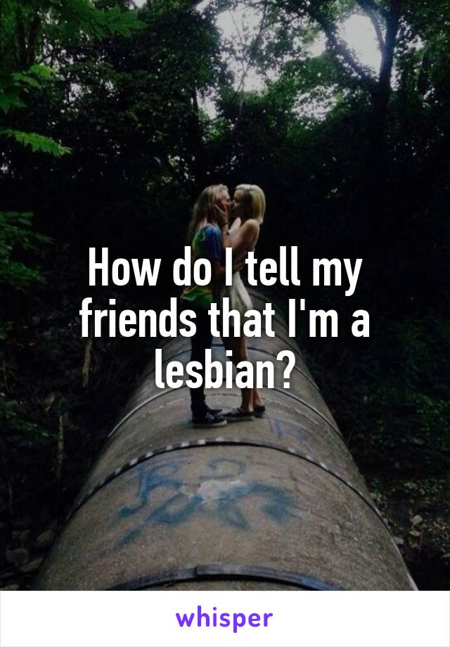 How do I tell my friends that I'm a lesbian?