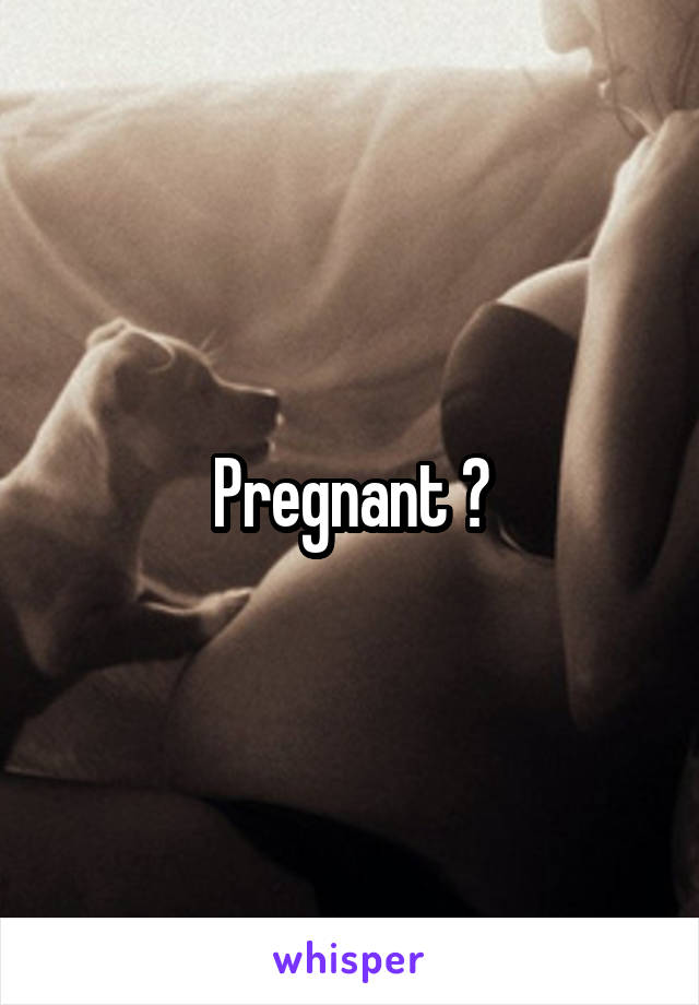 Pregnant ?