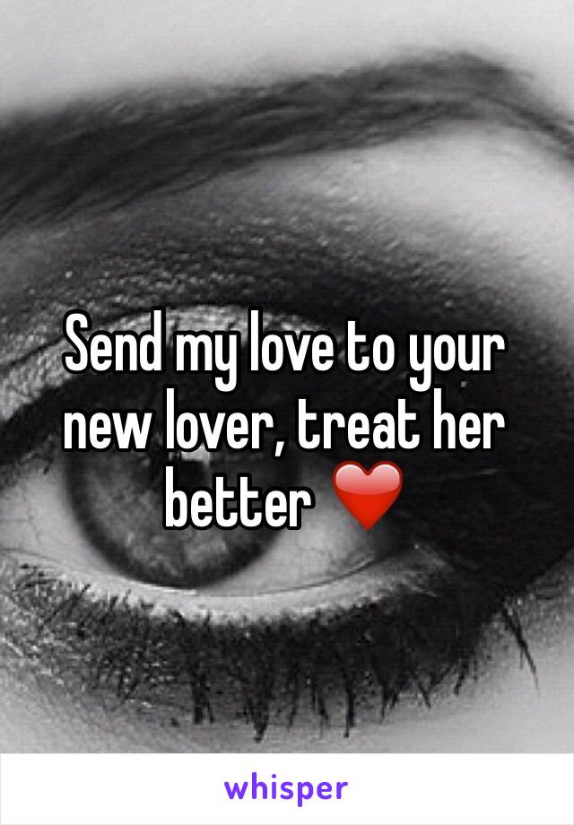 Send my love to your new lover, treat her better ❤️