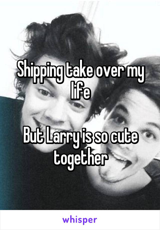 Shipping take over my life

But Larry is so cute together