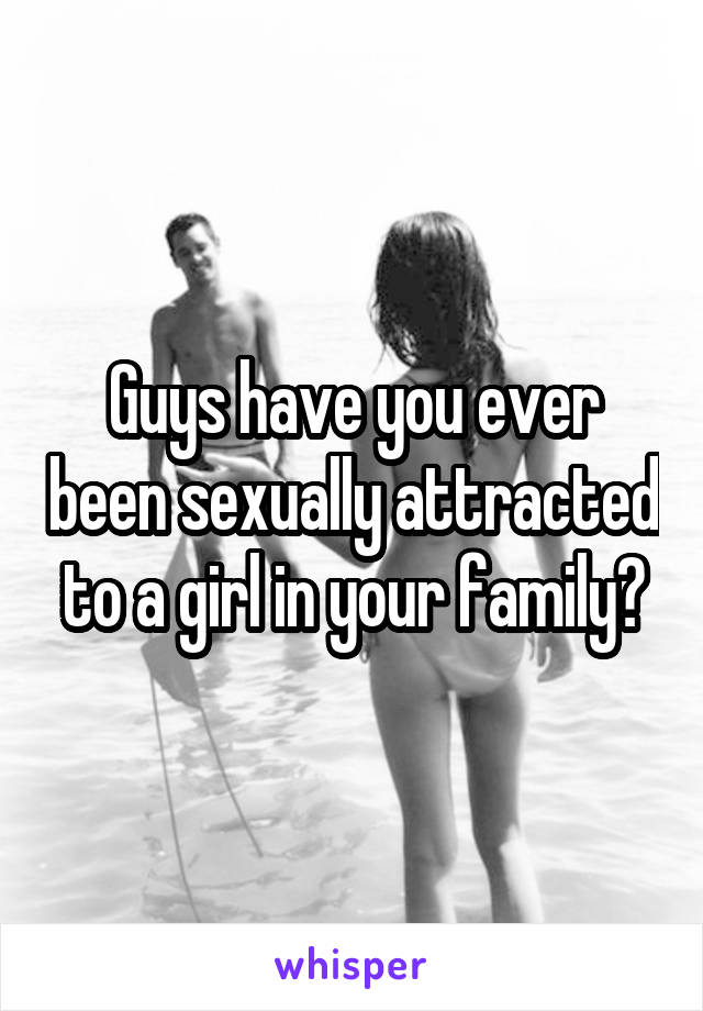 Guys have you ever been sexually attracted to a girl in your family?