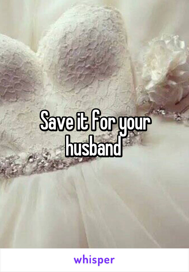 Save it for your husband 