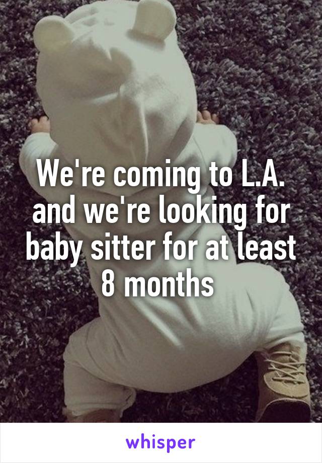 We're coming to L.A. and we're looking for baby sitter for at least 8 months 