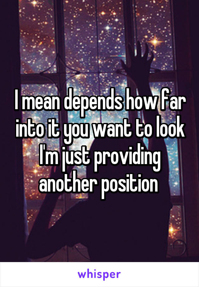 I mean depends how far into it you want to look I'm just providing another position 