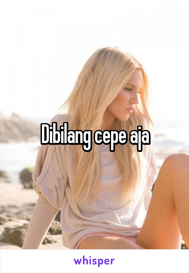 Dibilang cepe aja