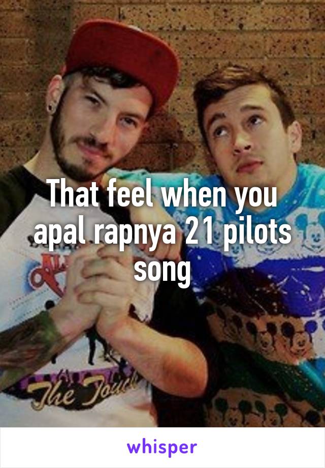 That feel when you apal rapnya 21 pilots song