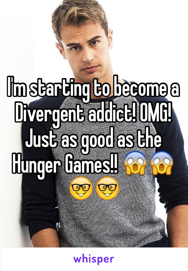 I'm starting to become a Divergent addict! OMG! Just as good as the Hunger Games!! 😱😱🤓🤓