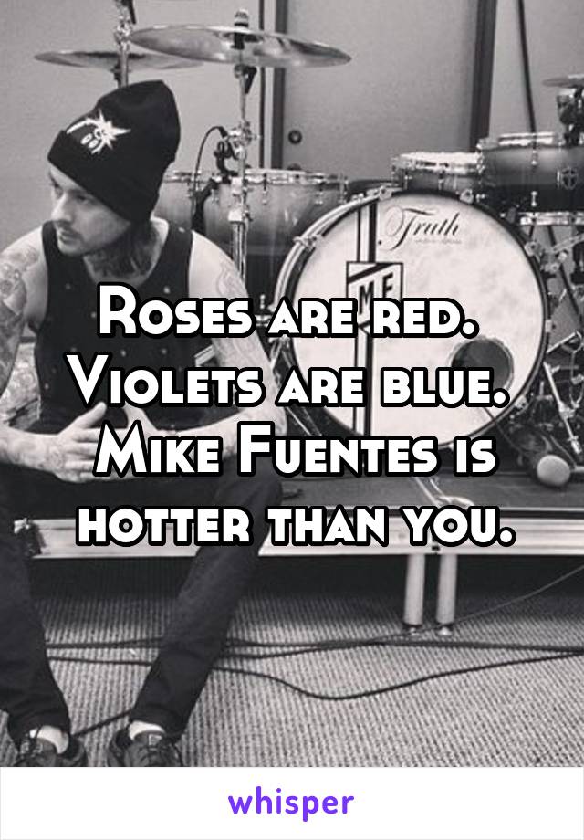 Roses are red. 
Violets are blue. 
Mike Fuentes is hotter than you.