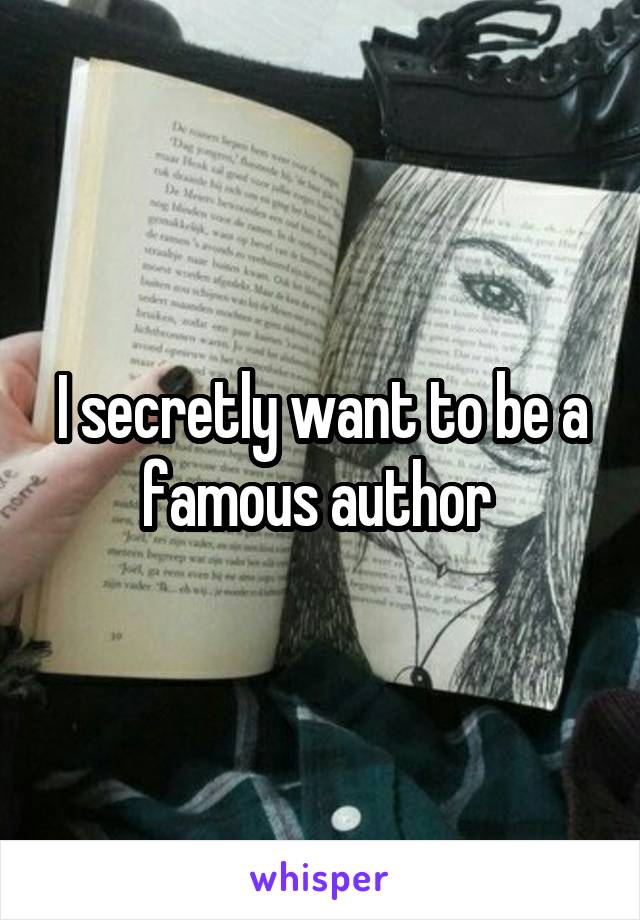 I secretly want to be a famous author 