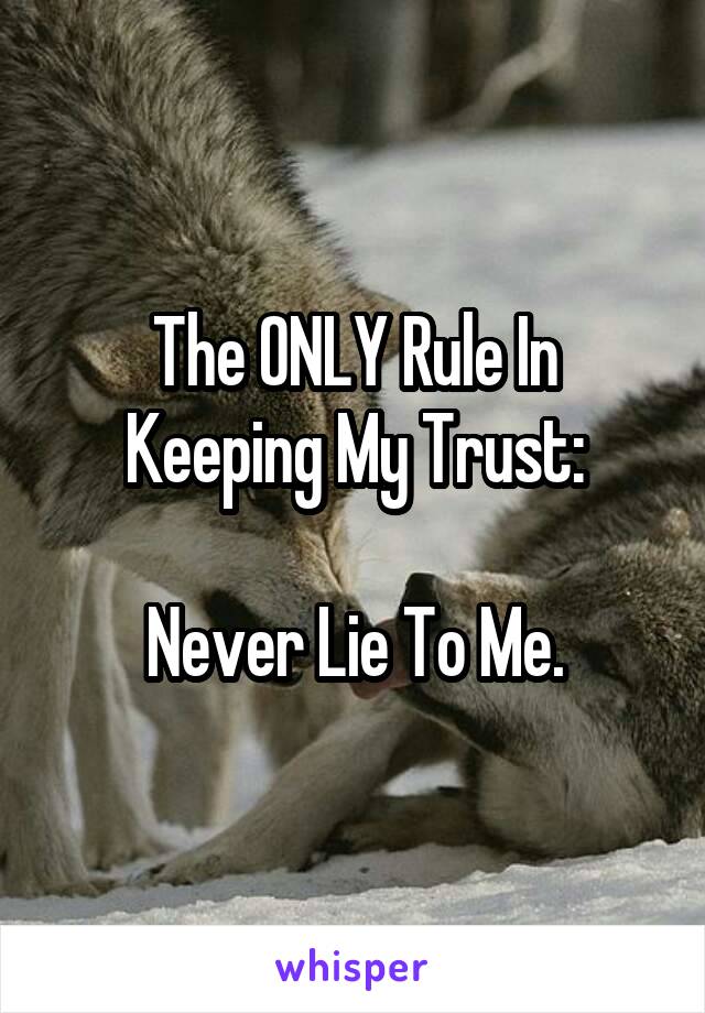 The ONLY Rule In Keeping My Trust:

Never Lie To Me.