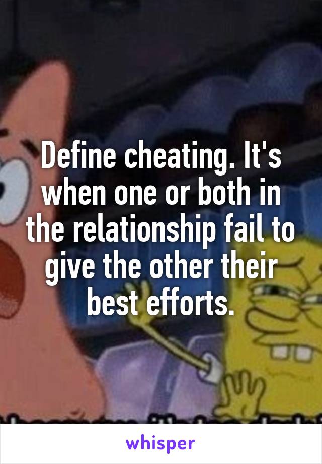 Define cheating. It's when one or both in the relationship fail to give the other their best efforts.