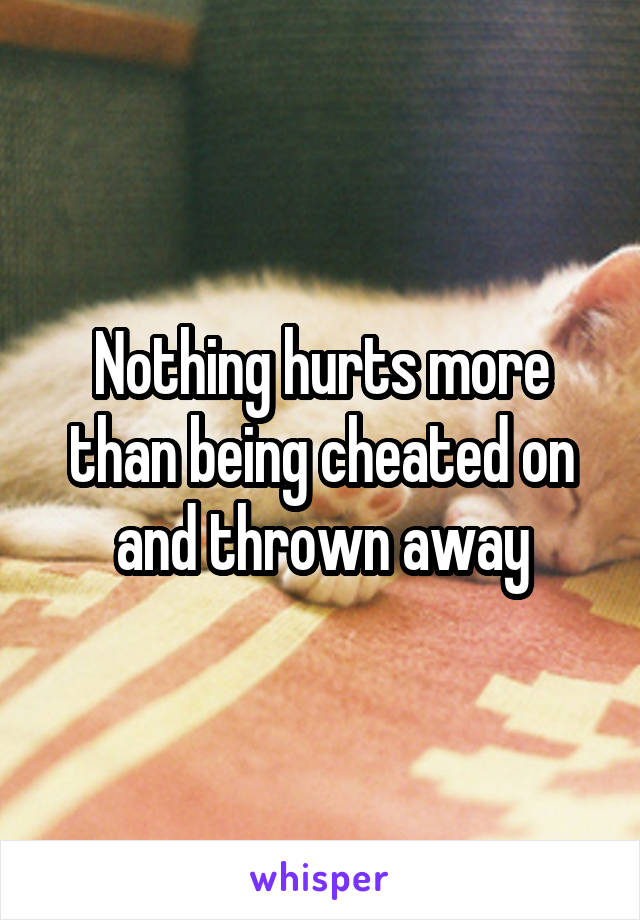 Nothing hurts more than being cheated on and thrown away