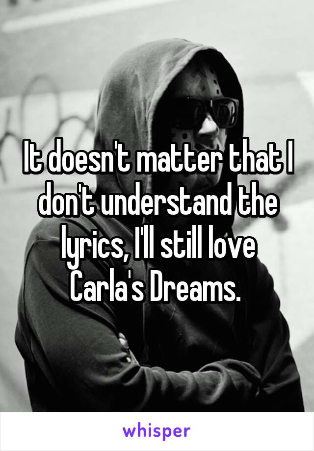 It doesn't matter that I don't understand the lyrics, I'll still love Carla's Dreams. 