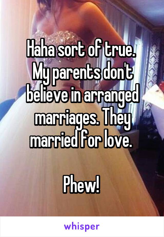 Haha sort of true. 
My parents don't believe in arranged marriages. They married for love. 

Phew! 