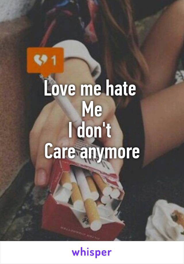 Love me hate 
Me
I don't 
 Care anymore 
