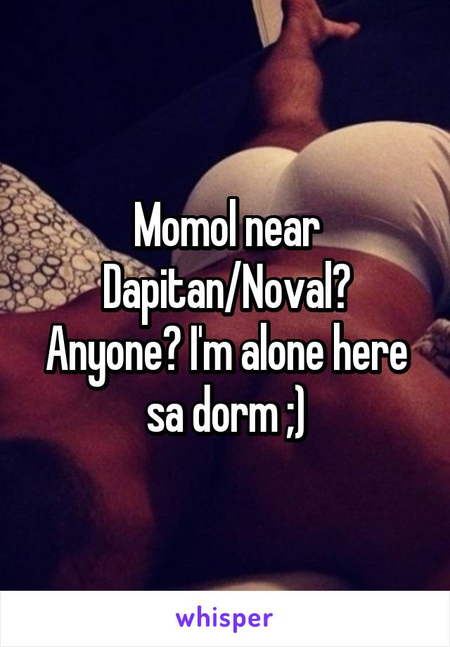 Momol near Dapitan/Noval? Anyone? I'm alone here sa dorm ;)