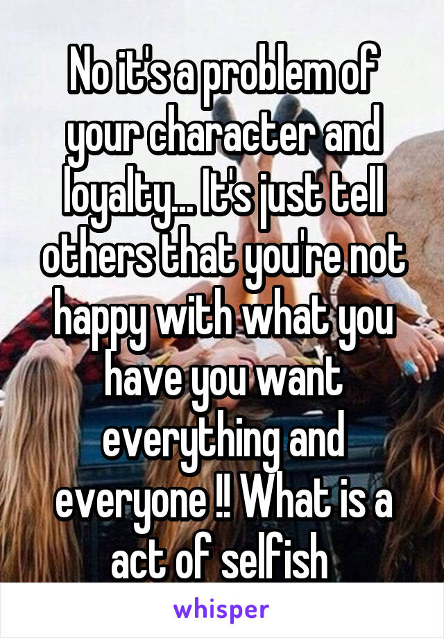 No it's a problem of your character and loyalty... It's just tell others that you're not happy with what you have you want everything and everyone !! What is a act of selfish 