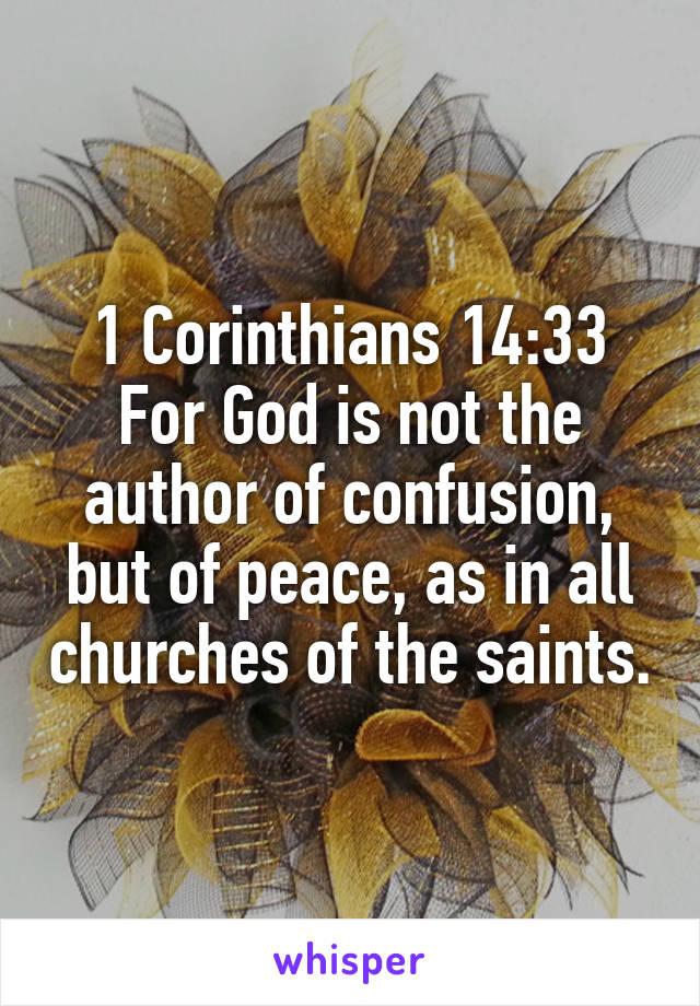 1 Corinthians 14:33
For God is not the author of confusion, but of peace, as in all churches of the saints.