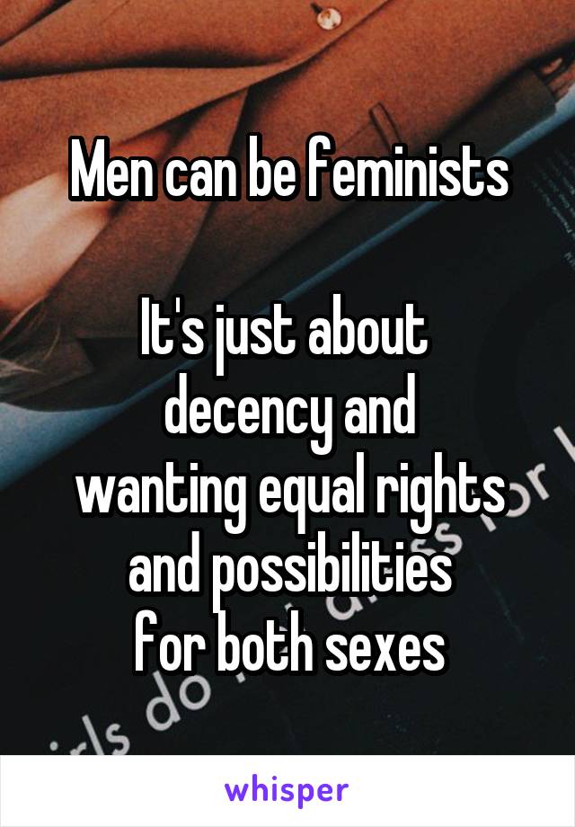 Men can be feminists

It's just about 
decency and
wanting equal rights
and possibilities
for both sexes