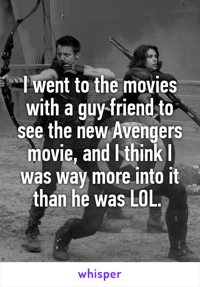 I went to the movies with a guy friend to see the new Avengers movie, and I think I was way more into it than he was LOL. 